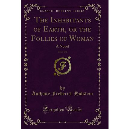The Inhabitants of Earth, or the Follies of Woman, Vol. 3 of 3: A Novel