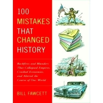 100 Mistakes That Changed History - Backfires and Blunders That Collapsed Empire