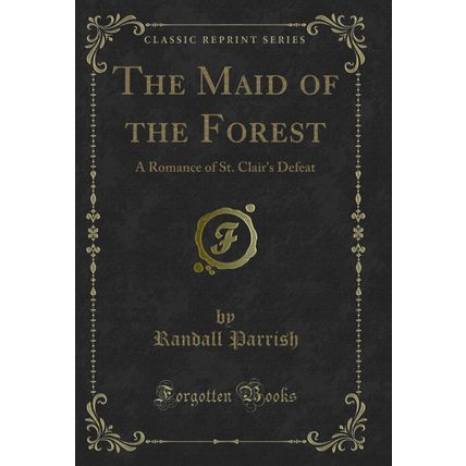 The Maid of the Forest: A Romance of St. Clair's Defeat (Classic Reprint)