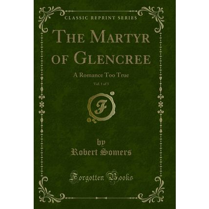 The Martyr of Glencree, Vol. 1 of 3: A Romance Too True (Classic Reprint)