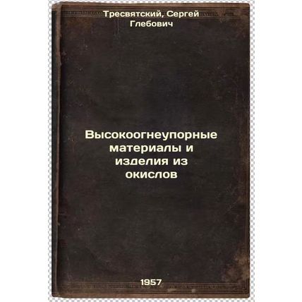 Vysokoogneupornye materialy i izdeliya iz okislov. In Russian /Refractory mat...