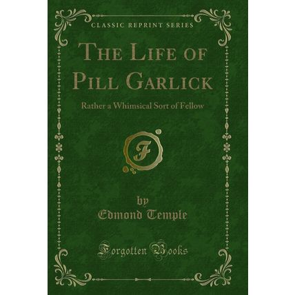 The Life of Pill Garlick: Rather a Whimsical Sort of Fellow (Classic Reprint)