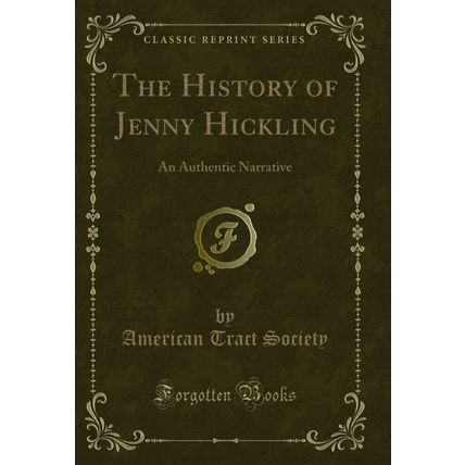 The History of Jenny Hickling: An Authentic Narrative (Classic Reprint)