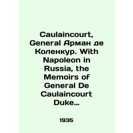 Caulaincourt, General Armand de Colencourt. With Napoleon in Russia, the Memoir