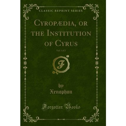 Cyropædia, or the Institution of Cyrus, Vol. 1 of 2 (Classic Reprint)
