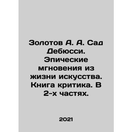 Zolotov A. A. Debussys Garden. Epic Moments from the Life of Art. A Critics Bo