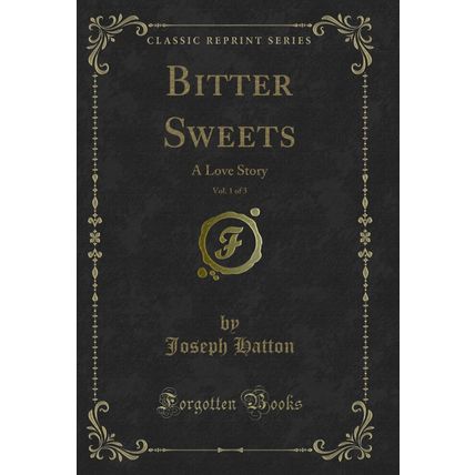 Bitter Sweets, Vol. 1 of 3: A Love Story (Classic Reprint)