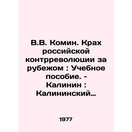 V.V. Komin: The Crash of Russias Counter-Revolution Abroad: A Textbook/V.V. Kom