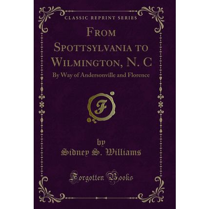 From Spottsylvania to Wilmington, N. C: By Way of Andersonville and Florence