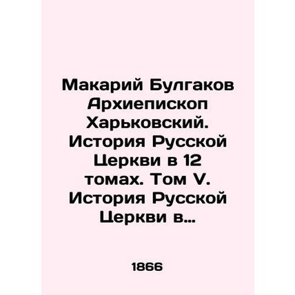 Makariy Bulgakov Archbishop of Kharkiv. History of the Russian Church in 12 Volu