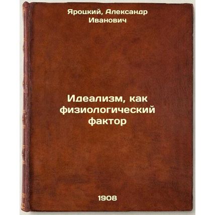 Idealizm, kak fiziologicheskiy faktor. In Russian /Idealism as a Physiologica...