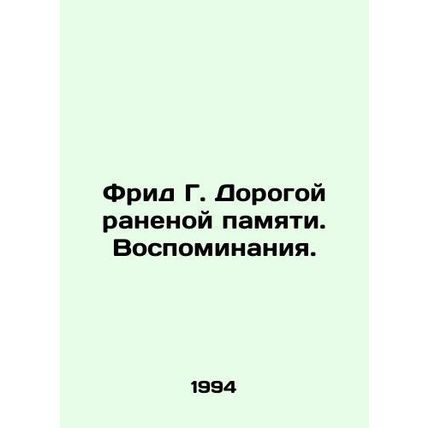 Fried G. Dear Wounded Memory. Memories. In Russian /Frid G. Dorogoy ranenoy pam
