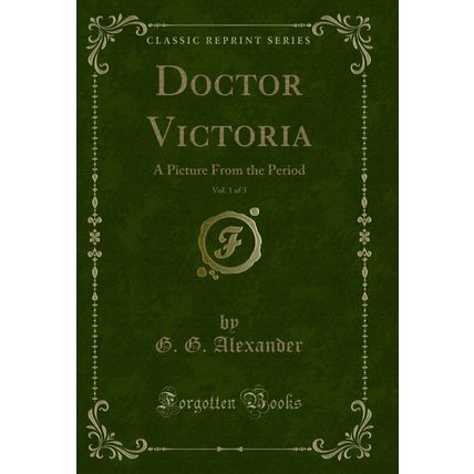 Doctor Victoria, Vol. 1 of 3: A Picture From the Period (Classic Reprint)