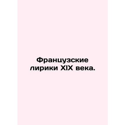 XlX Century French Lyrics. In Russian (ask us if in doubt)/Frantsuzskie liriki