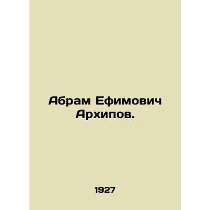 Abram Efimovich Arkhipov. In Russian /Abram Efimovich Arkhipov.