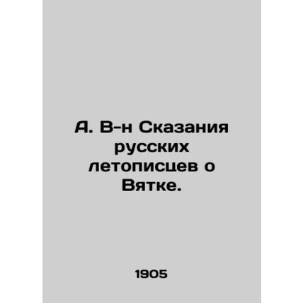 A. V-n Tales by Russian chroniclers about Vyatka. In Russian /A. V-n Skazaniya r