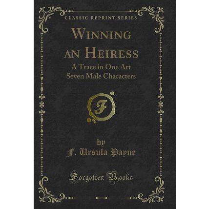 Winning an Heiress: A Trace in One Art Seven Male Characters (Classic Reprint)