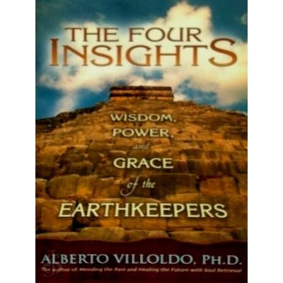 The Four Insights - Wisdom, Power, and Grace of the Earthkeepers by Alberto Vill