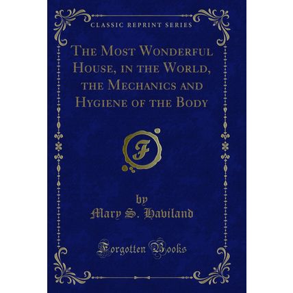 The Most Wonderful House, in the World, the Mechanics and Hygiene of the Body