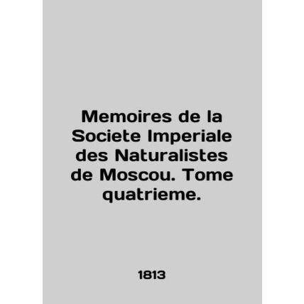 Memoirs de la Societe Imperiale des Naturalistes de Moscou. Tome quatrieme. In F