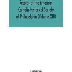 Records Of The American Catholic Historical Society Of Philadelphia (Volume Xiii
