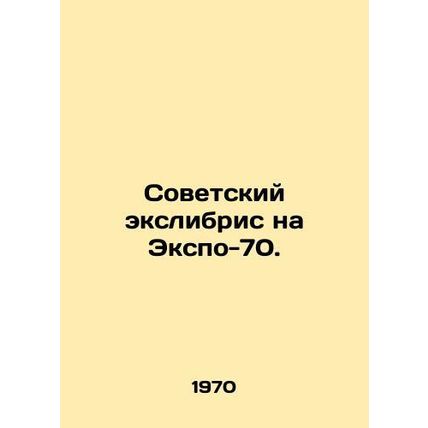 Soviet Exlibris at Expo 70. In Russian /Sovetskiy ekslibris na Ekspo-70.