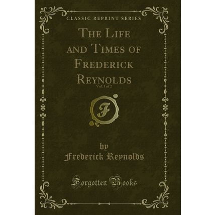 The Life and Times of Frederick Reynolds, Vol. 1 of 2 (Classic Reprint)