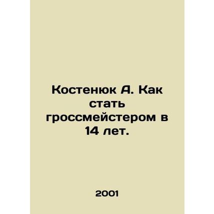 Kostenyuk A. How to become a grandmaster at 14 years old. In Russian /Kostenyuk