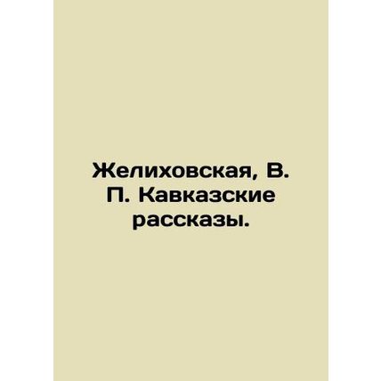 Zhelikhovskaya, V.P. Caucasian Stories. In Russian (ask us if in doubt)/Zhelikho