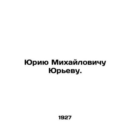 Yuri Mikhailovich Yuriev. In Russian /Yuriyu Mikhaylovichu Yurevu.