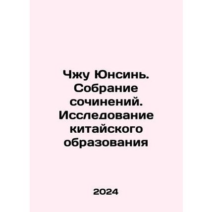 Zhu Yongxin. A collection of essays: A Study of Chinese Education In Russian /C