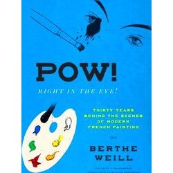 Pow! Right In The Eye!: Thirty Years Behind The Scenes Of Modern French Painting