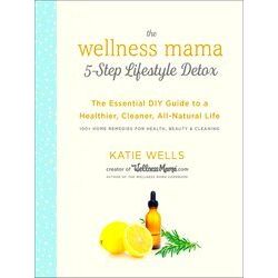 Wellness Mama 5Step Lifestyle Detox The Essential Guide To A Healthier, Cleaner,