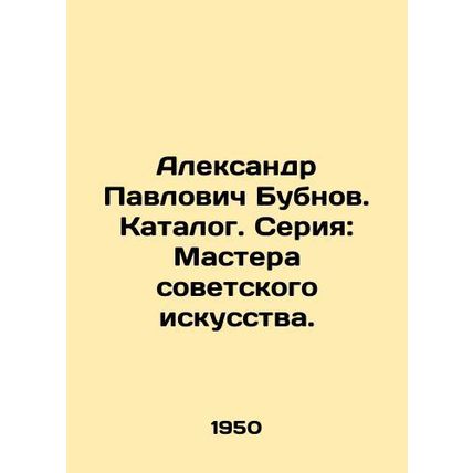 Alexander Pavlovich Bubnov. Catalogue. Series: Masters of Soviet Art. In Russi