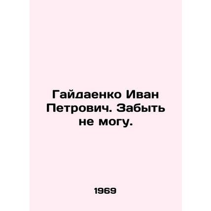 Ivan Petrovich Gaidaenko. I cant forget. In Russian /Gaydaenko Ivan Petrovich.
