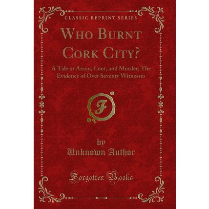 Who Burnt Cork City?: A Tale or Arson, Loot, and Murder (Classic Reprint)