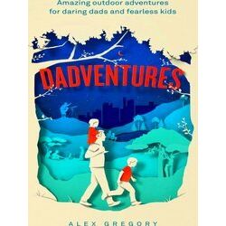 Dadventures Amazing Outdoor Adventures for Daring Dads and Fearless Kids