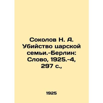 Sokolov N. A. Murder of the Tsarist Family. Berlin: The Word, 1925.-4, 297 p.,