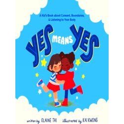 Yes Means Yes: A Kid's Book About Consent, Boundaries, Listening To Your Body