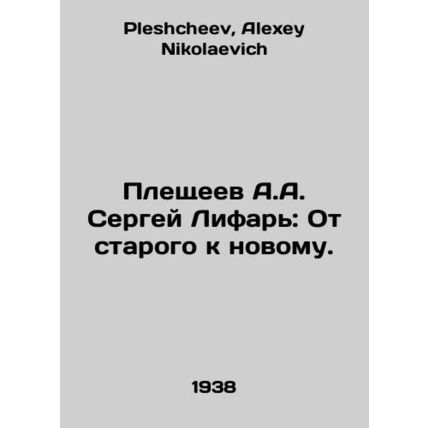 A.A. Pleshchev Sergey Lifar: From the Old to the New. In Russian /Pleshcheev A.