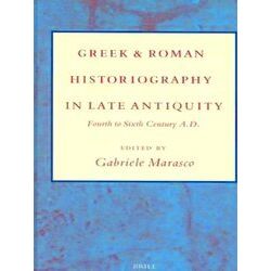 Greek and Roman Historiography in Late Antiquity: Fourth to Sixth Century A.D.
