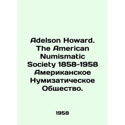 Adelson Howard. The American Numismatic Society 1858-1958 American Numismatic S