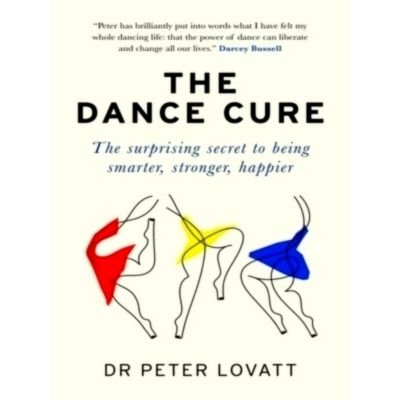 The Dance Cure - The Surprising Secret to Being Smarter, Stronger, Happier by Pe