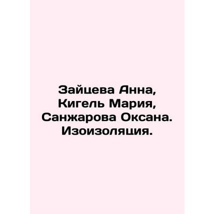 Zaitseva Anna, Kigel Maria, Sanzharova Oksana. Isolation. In Russian /Zaytseva