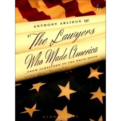 Lawyers Who Made America - From Jamestown to the White House by Anthony Arlidge