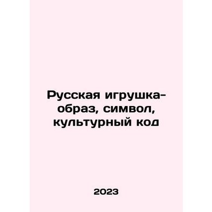 Russian toy image, symbol, cultural code In Russian /Russkaya igrushka-obraz,