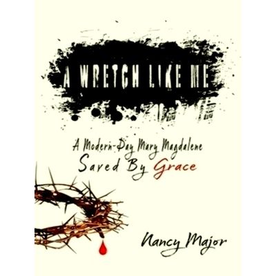 A Wretch Like Me: A Modern Day Mary Magdalene Saved by Grace by Major
