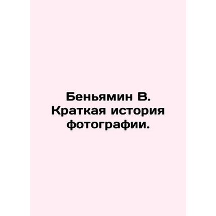 Benjamin W. A Brief History of Photography. In Russian /Benyamin V. Kratkaya is