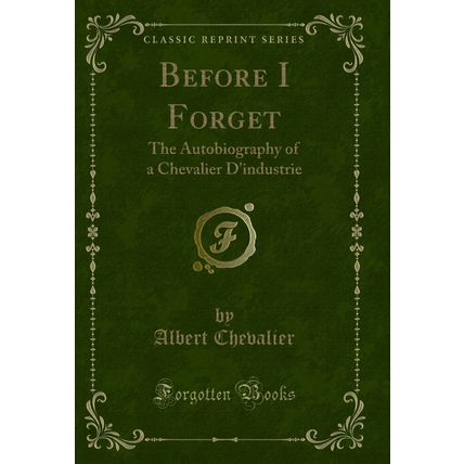Before I Forget: The Autobiography of a Chevalier D'industrie (Classic Reprint)