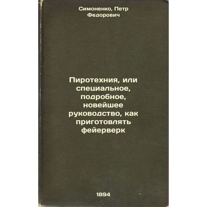 Pirotekhniya, ili spetsial'noe, podrobnoe, noveyshee rukovodstvo, kak prigoto...